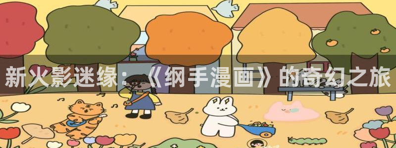 韩漫未删减版网站：新火影迷缘：《纲手漫画》的奇幻之旅