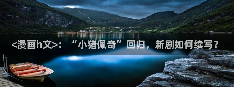 韩漫漫画在：<漫画h文>：“小猪佩奇”回归，新剧如何续写？