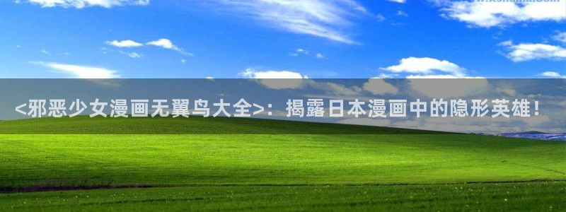 哪里可以看韩漫免费漫画软件：<邪恶少女漫画无翼鸟大全>：揭露日本漫画中的隐形英雄！