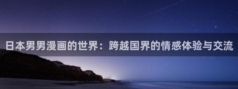 韩漫免费观看漫画的：日本男男漫画的世界：跨越国界的情感体验与交流