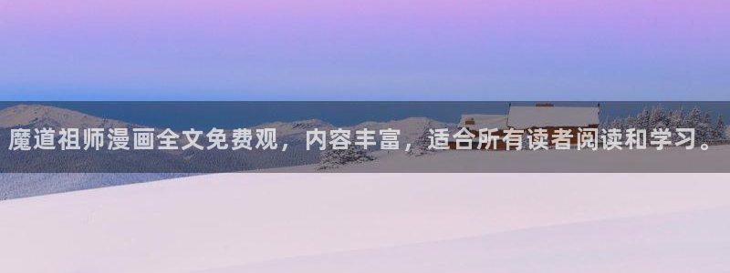 格斗实况韩漫画免费观看：魔道祖师漫画全文免费观，内容丰富，适合所有读者阅读和学习。